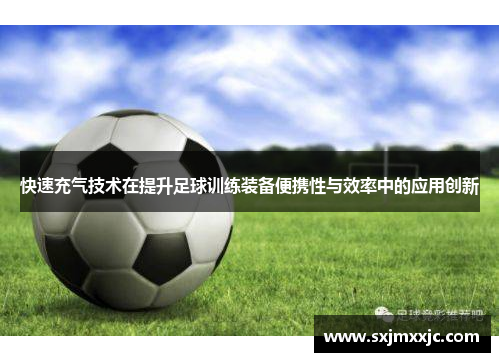 快速充气技术在提升足球训练装备便携性与效率中的应用创新